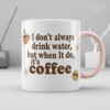 i don’t always drink water, but when i do, it’s coffee mug, quote mug